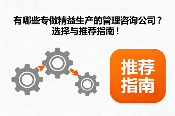 有哪些專做精益生產(chǎn)的管理咨詢公司？選擇與推薦指南！