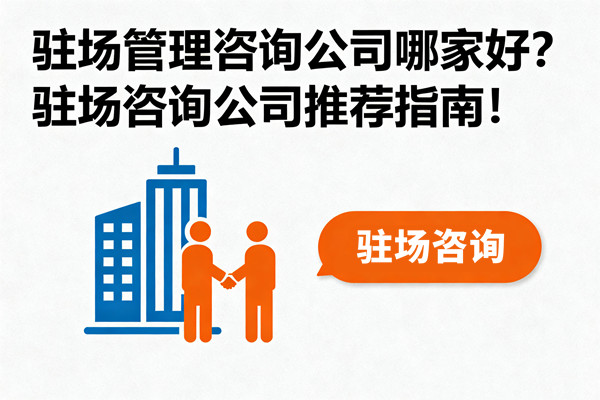 駐場管理咨詢公司哪家好？駐場咨詢公司推薦指南！