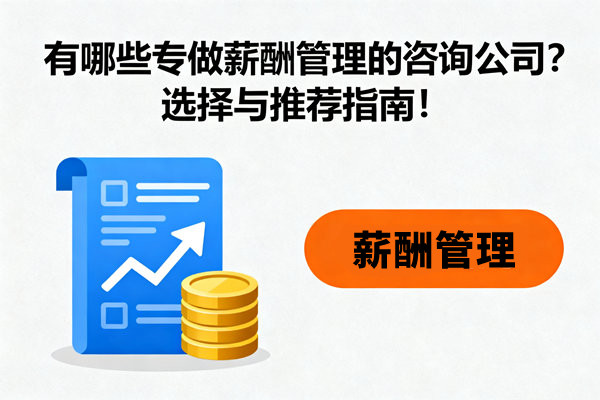 有哪些專做薪酬管理的咨詢公司？選擇與推薦指南！