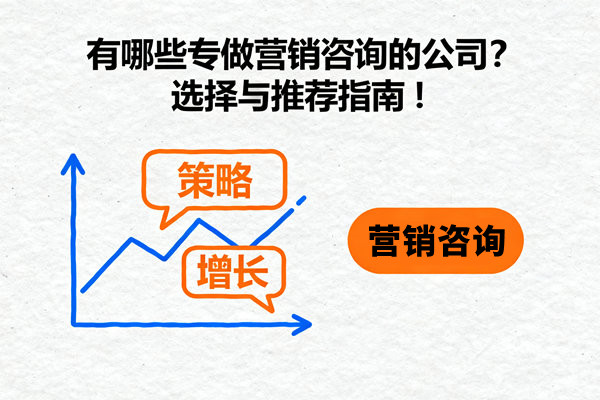 有哪些專做營(yíng)銷咨詢的公司？選擇與推薦指南！