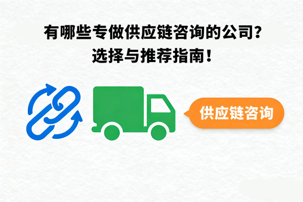 有哪些專做供應(yīng)鏈咨詢的公司？選擇與推薦指南！