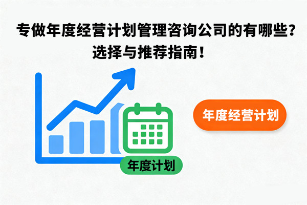 專做年度經(jīng)營(yíng)計(jì)劃管理咨詢公司的有哪些？選擇與推薦指南！