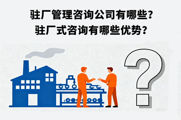 駐廠管理咨詢公司有哪些？駐廠式咨詢有哪些優(yōu)勢？