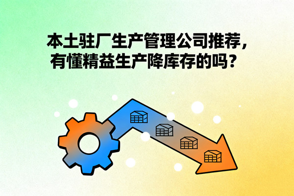 本土駐廠生產(chǎn)管理公司推薦，有懂精益生產(chǎn)降庫存的嗎？