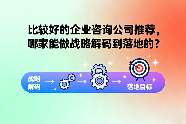 比較好的企業(yè)咨詢公司推薦，哪家能做戰(zhàn)略解碼到落地的？