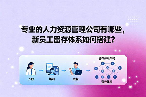 專業(yè)的人力資源管理公司有哪些，新員工留存體系如何搭建？