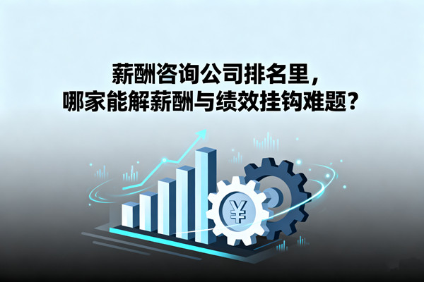 薪酬咨詢公司排名里，哪家能解薪酬與績效掛鉤難題？