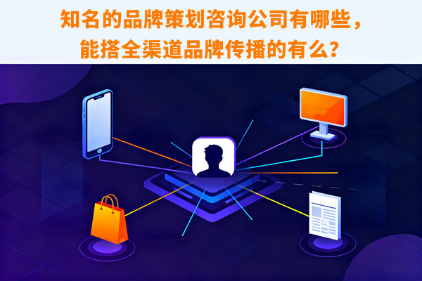 知名的品牌策劃咨詢公司有哪些，能搭全渠道品牌傳播的有么？