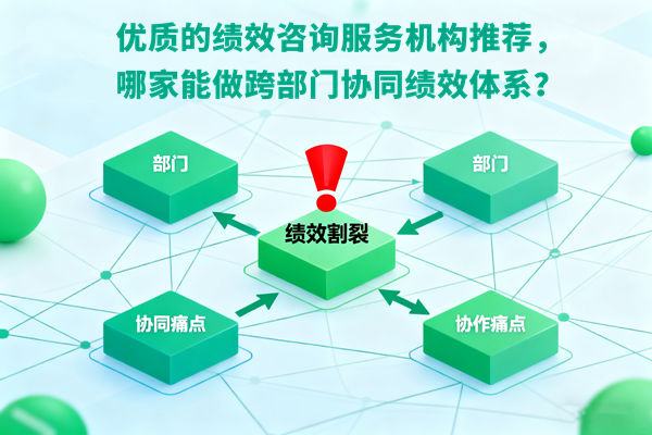 績(jī)效管理：優(yōu)質(zhì)的績(jī)效咨詢(xún)服務(wù)機(jī)構(gòu)推薦，哪家能做跨部門(mén)協(xié)同績(jī)效體系？