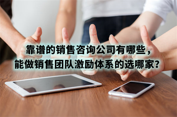 靠譜的銷售咨詢公司有哪些，能做銷售團隊激勵體系的選哪家？